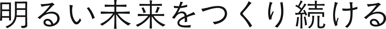 明るい未来をつくり続ける