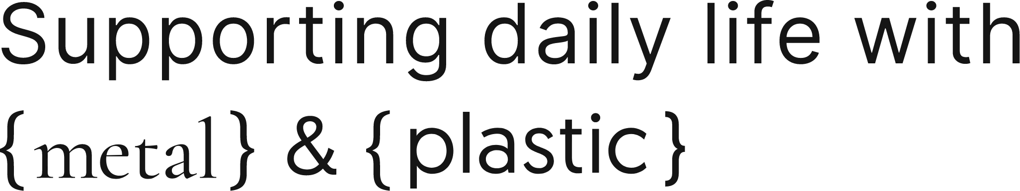 Supporting daily life with metal & plastic